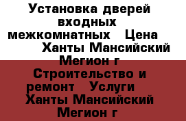 Установка дверей:входных, межкомнатных › Цена ­ 1 500 - Ханты-Мансийский, Мегион г. Строительство и ремонт » Услуги   . Ханты-Мансийский,Мегион г.